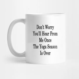 Don't Worry You'll Hear From Me Once The Yoga Season Is Over Mug